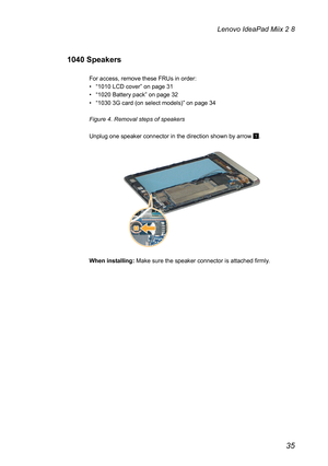 Page 3935
Lenovo IdeaPad Miix 2 8
1040 Speakers
For access, remove these FRUs in order:
• “1010 LCD cover” on page 31
• “1020 Battery pack” on page 32
• “1030 3G card (on select models)” on page 34
Figure 4. Removal steps of speakers
Unplug one speaker connector in the direction shown by arrow 1.
2
1
When installing: Make sure the speaker connector is attached firmly. 