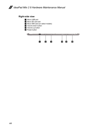 Page 4844
IdeaPad Miix 2 8 Hardware Maintenance Manual
Right-side view
1 Micro USB port
2 Micro SD card slot
3 Micro SIM card (on select models)
4 Volume down button
5 Volume up button
6 Power button
432156  