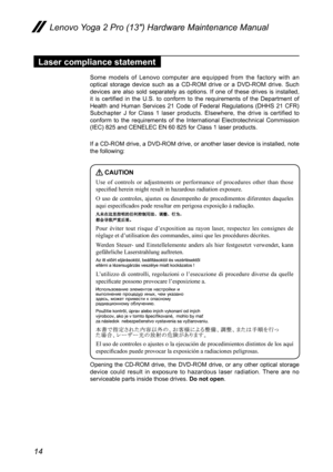 Page 1814
Lenovo Yoga 2 Pro (13″) Hardware Maintenance Manual
Laser compliance statement
Some models of Lenovo computer are equipped from the factory with an optical storage device such as a CD-ROM drive or a DVD-ROM drive. Such devices are also sold separately as options. If one of these drives is installed, it  is  certified  in  the  U.S.  to  conform  to  the  requirements  of  the  Department  of Health  and  Human  Services  21  Code  of  Federal  Regulations  (DHHS  21  CFR) Subchapter J for Class 1...