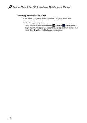 Page 3026
Lenovo Yoga 2 Pro (13″) Hardware Maintenance Manual
Shutting down the computer
If you are not going to use your computer for a long time, shut it down.\
To shut down your computer:
• Open the charms, then select Settings  → Power  → Shut down.
• Right-click the Windows icon  on the desktop lower-left corner. Then 
select Shut down from the Shut down menu options. 