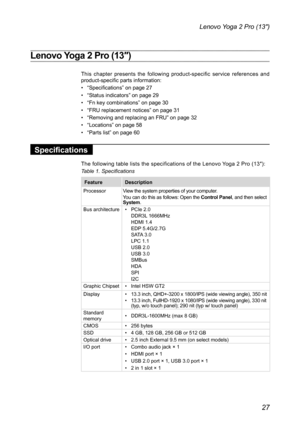 Page 3127
Lenovo Yoga 2 Pro (13″)
Lenovo Yoga 2 Pro (13″)
This chapter presents the following product-specific service references and product-specific parts information:
• “Specifications” on page 27
• “Status indicators” on page 29
• “Fn key combinations” on page 30
• “FRU replacement notices” on page 31
• “Removing and replacing an FRU” on page 32
• “Locations” on page 58
• “Parts list” on page 60
Specifications
The following table lists the specifications of the Lenovo Yoga 2 Pro (13″):
Table 1....