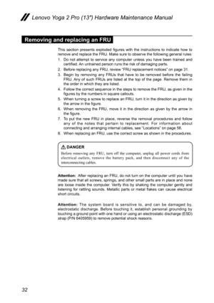 Page 3632
Lenovo Yoga 2 Pro (13″) Hardware Maintenance Manual
Removing and replacing an FRU
This  section  presents  exploded  figures  with  the  instructions  to  indicate  how  to remove and replace the FRU. Make sure to observe the following general rules:
1. Do not attempt to service any computer unless you have been trained and certified. An untrained person runs the risk of damaging parts.
2. Before replacing any FRU, review “FRU replacement notices” on page 31.
3. Begin by removing any FRUs that have to...