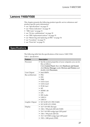 Page 31Lenovo Y400/Y500
27
This chapter presents the following product-specific service references and 
product-specific parts information:
 see “Specifications” on page 27
 see “Status indicators” on page 30
 “FRU tests” on page 31
 see “Fn key combinations” on page 32
 see “FRU replacement notices” on page 33
 see “Removing and replacing an FRU” on page 34
 see “Locations” on page 73
 see “Parts list” on page 76
The following table lists the specifications of the Lenovo Y400/Y500:
Table 1. Specifications...
