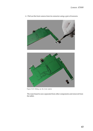 Page 67Lenovo A7600
63
13.Pull out the front camera from its connector using a pair of tweezers.
Figure 9-13. Pulling out the front camera
The main board is now separated from other components and removed from 
the tablet. 