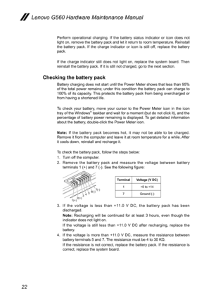 Page 2622
Lenovo G560 Hardware Maintenance Manual
Perform  operational  charging.  If  the  battery  status  indicator  or  icon  does  not light on, remove the battery pack and let it return to room temperature. Reinstall the  battery  pack.  If  the  charge  indicator  or  icon  is  still  off,  replace  the  battery pack.
If  the  charge  indicator  still  does  not  light  on,  replace  the  system  board.  Then reinstall the battery pack. If it is still not charged, go to the next section.
Checking the...