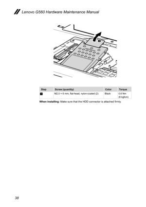 Page 4238
Lenovo G560 Hardware Maintenance Manual
3
StepScrew (quantity)ColorTorque
1M2.0 × 6 mm, flat-head, nylon-coated (2) Black0.6 Nm(6 kgfcm) 
When installing: Make sure that the HDD connector is attached firmly.  