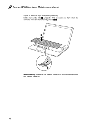 Page 5248
Lenovo G560 Hardware Maintenance Manual
Figure 10. Removal steps of keyboard (continued)
Lift  the  keyboard  a  little 3,  unlock  the  FPC  connector  and  then  detach  the connector in the direction shown by arrows 4 5. 
3
5
4
When installing: Make sure that the FPC connector is attached firmly and then lock the FPC connector.  