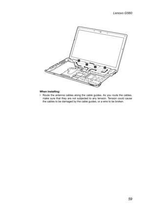 Page 6359
Lenovo G560
2
2
22
When installing:
Route  the  antenna  cables  along  the  cable  guides. As  you  route  the  cables, • make  sure  that  they  are  not  subjected  to  any  tension.  Tension  could  cause the cables to be damaged by the cable guides, or a wire to be broken. 