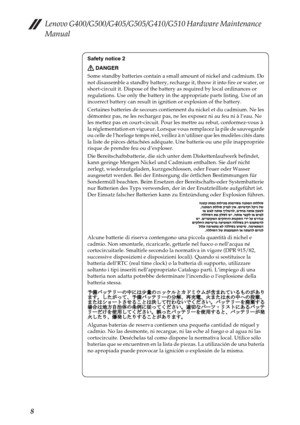 Page 12Lenovo G400/G500/G405/G505/G410/G510 Hardware Maintenance 
Manual
8
Safety notice 2
DANGER
Some standby batteries contain a small amount of nickel and cadmium. Do 
not disassemble a standby battery, recharge it, throw it into fire or water, or 
short-circuit it. Dispose of the battery as required by local ordinances or 
regulations. Use only the battery in the appropriate parts listing. Use of an 
incorrect battery can result in ignition or explosion of the battery.
Certaines batteries de secours...