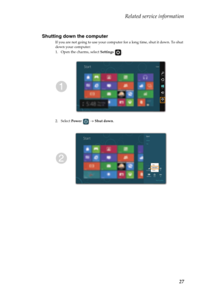 Page 31Related service information
27 Shutting down the computer
If you are not going to use your computer for a long time, shut it down. To shut 
down your computer:
1. Open the charms, select Settings .
2. Select Power  → Shut down. 