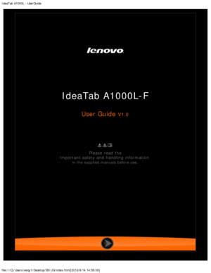 Page 1IdeaTab A1000L - UserGuide
file:///C|/Users/xieqy1/Desktop/EN UG/index.html[2013/8/14 14:56:00]
 
 
 
IdeaTab A1000L-F
User Guide V1.0
 
Please  read the
Important  safety and handling information 
in the supplied manuals before use. 