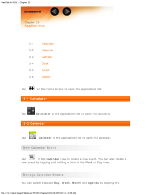Page 14IdeaTab A1000L - Chapter 03
file:///C|/Users/xieqy1/Desktop/EN UG/chapter03.html[2013/8/14 14:56:49]
 
 Chapter 03
 
Applications
 
 
3-1 Calculator
3-2 Calendar
3-3 Camera
3-4 Clock
3-5 Email
3-6 Gallery
 
Tap 
 on the Home screen  to  open the applications  list.
 
3-1 Calculator
 
Tap 
 Calculator  in the applications  list to  open the calculator.
 
3-2 Calendar
 
Tap 
  Calendar  in the applications  list to  open the calendar.
 
New Calendar Event
Tap  in the  Calendar  view to  create a new event....
