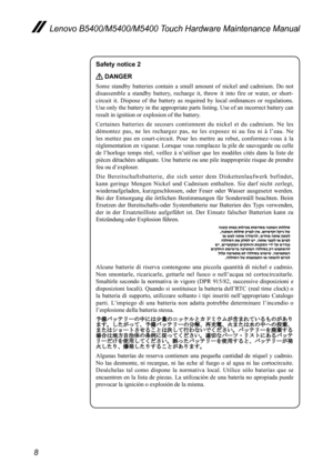 Page 128
Lenovo B5400/M5400/M5400 Touch Hardware Maintenance Manual
Safety notice 2 
 DANGER
Some	standby	 batteries	 contain	a	small	 amount	 of	nickel	 and	cadmium.	 Do	not	
disassemble 	a 	standby	 battery,	recharge 	it,	 throw	 it	into	 fire	or	 water,	 or	short-
circuit	 it.	Dispose	 of	the	 battery	 as	required	 by	local	 ordinances	 or	regulations. 	
Use	 only	 the	battery	 in	the	 appropriate	 parts	listing.	 Use	of	an	 incorrect	 battery	can	
result	in	ignition	or	explosion	of	the	battery.
Certaines...