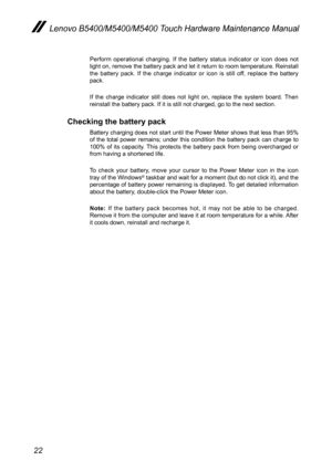 Page 2622
Lenovo B5400/M5400/M5400 Touch Hardware Maintenance Manual
Perform operational charging. If the battery status indicator or icon does not light on, remove the battery pack and let it return to room temperature. Reinstall the battery pack. If the charge indicator or icon is still off, replace the battery pack.
If the charge indicator still does not light on, replace the system boar\
d. Then reinstall the battery pack. If it is still not charged, go to the next s\
ection.
Checking the battery pack...