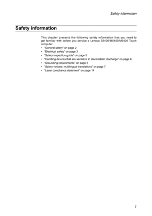 Page 51
Safety information
Safety information
This chapter presents the following safety information that you need to get familiar with before you service a Lenovo B5400/M5400/M5400 Touch computer:
• “General safety” on page 2
• “Electrical safety” on page 3
• “Safety inspection guide” on page 5
• “Handling devices that are sensitive to electrostatic discharge” o\
n page 6
• “Grounding requirements” on page 6
• “Safety notices: multilingual translations” on page 7
• “Laser compliance statement” on page 14 