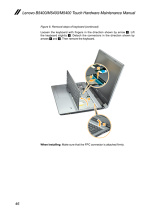 Page 5046
Lenovo B5400/M5400/M5400 Touch Hardware Maintenance Manual
Figure 8. Removal steps of keyboard (continued) 
Loosen the keyboard with fingers in the direction shown by arrow 2. Lift the keyboard slightly 3. Detach the connectors in the direction shown by  arrows 4 and 5. Then remove the keyboard.




When installing: Make sure that the FPC connector is attached firmly.  