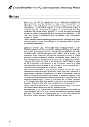 Page 9692
Lenovo B5400/M5400/M5400 Touch Hardware Maintenance Manual
Notices
Lenovo may not offer the products, services, or features discussed in this document in all countries. Consult your local Lenovo representative for information on the products and services currently available in your are\
a. Any reference to a Lenovo product, program, or service is not intended to state or imply that only that Lenovo product, program, or service may be used. Any functionally equivalent product, program, or service that...