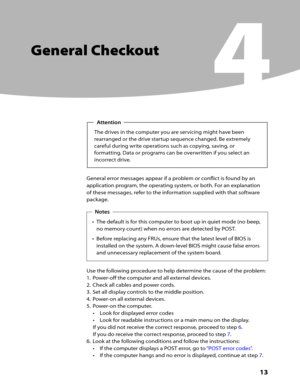 Page 15Chapter 4. General Checkout
      13
General Checkout
4
The drives in the computer you are servicing might have been 
rearranged or the drive startup sequence changed. Be extremely 
careful during write operations such as copying, saving, or 
formatting. Data or programs can be overwritten if you select an 
incorrect drive.
Attention
General error messages appear if a problem or conflict is found by an 
application program, the operating system, or both. For an explanation 
of these messages, refer to...