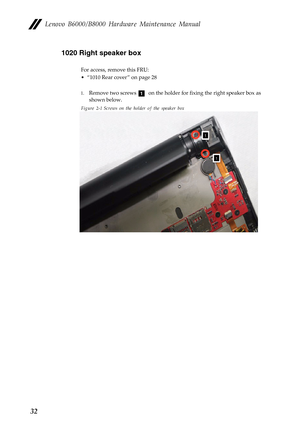 Page 36Lenovo B6000/B8000 Hardware Maintenance Manual
321020 Right speaker box
For access, remove this FRU:
• “1010 Rear cover ” on page 28
1.Remove two screws  on the holder for fixing the right speaker box as 
shown below.
Figure 2-1 Screws on the holder of the speaker box
a 