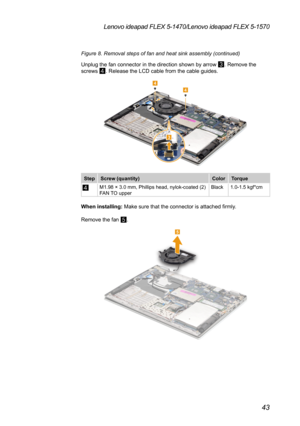 Page 4743
Lenovo ideapad FLEX 5-1470/Lenovo ideapad FLEX 5-1570
Figure 8. Removal steps of fan and heat sink assembly (continued)
Unplug the fan connector in the direction shown by arrow 
3. Remove the 
screws 4. Release the LCD cable from the cable guides.
44
3
Step Screw (quantity) ColorTorque
4M1.98 × 3.0 mm, Phillips head, nylok-coated (2) 
FAN TO upper Black
1.0-1.5 kgf*cm
When installing:  Make sure that the connector is attached firmly.
Remove the fan 
5.
5 