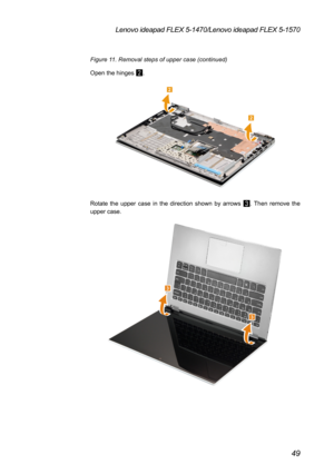 Page 5349
Lenovo ideapad FLEX 5-1470/Lenovo ideapad FLEX 5-1570
Figure 11. Removal steps of upper case (continued)
Open the hinges 
2.
2
2
Rotate the upper case in the direction shown by arrows 3. Then remove the 
upper case.
3
3 