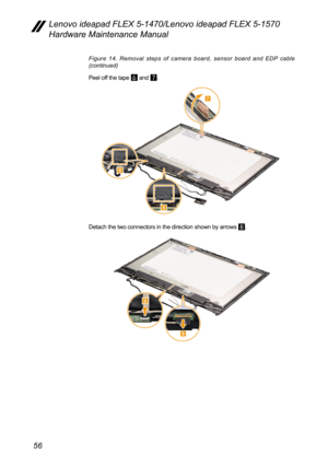 Page 6056
Lenovo ideapad FLEX 5-1470/Lenovo ideapad FLEX 5-1570 
Hardware Maintenance Manual
Figure 14. Removal steps of camera board, sensor board and EDP cable 
(continued)
Peel off the tape 
6 and 7.
7
6
6
Detach the two connectors in the direction shown by arrows 8.
8
8 