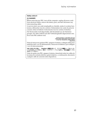 Page 17 Safety information
13
Safety notice 8
DANGER
Before removing any FRU,  turn off the computer, unplug all power cords 
from electrical outlets, remove the battery pack, and then disconnect any 
interconnecting cables.
Avant de retirer une  unité remplaçable en clientèl e, mettez le système hors 
tension, débranchez tous les cordons d’ alimentation des socles de prise de 
courant, retirez la batterie et déco nnectez tous les cordons d’interface.
Die Stromzufuhr muß abgeschaltet, alle Stromkabel aus der...