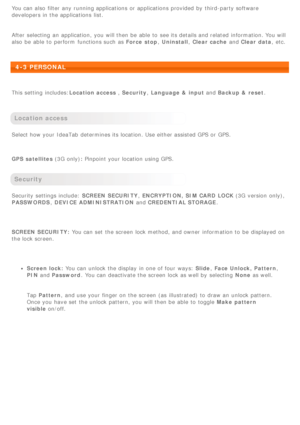 Page 24You can also  filter any running applications  or applications  provided  by  third-party software
developers in the applications  list.
After selecting  an  application,  you will then be  able to  see its details and related  information. You will
also  be  able to  perform  functions such as Force  stop, Uninstall , Clear cache  and Clear data ,  etc.
 
4-3 PERSONAL
 
This setting  includes: Location access , Security, Language &  input  and Backup  &  reset .
 
Location access
Select how your IdeaTab...