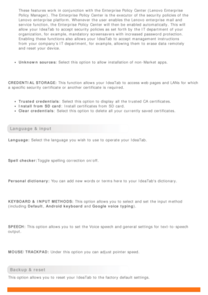 Page 26These features work  in conjunction  with the Enterprise Policy  Center (Lenovo Enterprise
Policy  Manager). The Enterprise Policy  Center is  the executor  of the security policies of the
Lenovo  enterprise  platform. Whenever the user enables the Lenovo  enterprise  mail and
service function, the Enterprise Policy  Center will then be  enabled  automatically. This will
allow  your IdeaTab  to  accept security policies as set  forth by  the IT department  of your
organization, for example, mandatory...