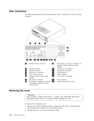 Page 120Rear connectors 
The following illustration shows the locations of the connectors on the rear of the 
computer. 
   
 
 
1 Standard mouse connector 9 PCI Express x1 adapter or Express x16 
graphics adapter connector (some 
models) 
2 Parallel connector 10 Audio line out connector 
3 Ethernet connector 11 Microphone connector 
4 Audio line in connector 12 USB connectors 
5 Power cord connector 13 USB connectors 
6 Voltage selection switch (some 
models) 
14 VGA monitor connector...