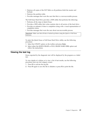 Page 55v   
 Destroys all copies of the FAT Table on all partitions (both the master and 
backup). 
v 
 
 Destroys the partition table. 
v 
 
 Provides messages that warn the user that this is a non-recoverable process.
The
 Full Erase Hard Drive provides a DOS utility that performs the following: 
v   
 Performs all the steps in Quick Erase. 
v 
 
 Provides a DOS utility that writes random data to all sectors of the hard drive. 
v 
 
 Provides an estimate of time to completion along with a visual...