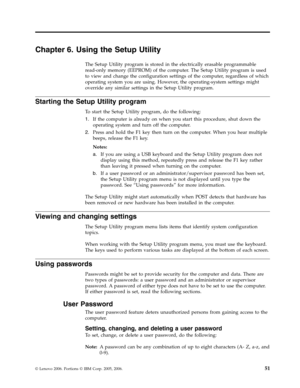 Page 57Chapter 6. Using the Setup Utility 
The Setup Utility program is stored in the electrically erasable programmable 
read-only memory (EEPROM) of the computer. The Setup Utility program is used 
to view and change the configuration settings of the computer, regardless of which 
operating system you are using. However, the operating-system settings might 
override any similar settings in the Setup Utility program. 
Starting the Setup Utility program 
To start the Setup Utility program, do the following: 
1....