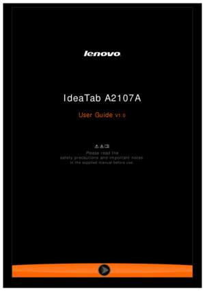 Page 1 
 
 
IdeaTab A2107A
User Guide V1.0
 
Please  read the
safety precautions and important notes
 
in the supplied manual before use. 