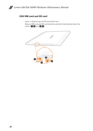 Page 34Lenovo IdeaTab S6000 Hardware Maintenance Manual
301030 SIM card and SD card
Figure 3. Removal steps of SIM card and SD card
Remove SIM card and SD card from the card slot in the direction shown by 
arrows  and .
abcd
SIM CardSD Card
a
b
c
d 