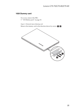 Page 39Lenovo G70-70/G70-80/Z70-80
35 1020 Dummy card
For access, remove this FRU:
 “1010 Battery pack” on page 34
Figure 2. Removal steps of dummy card
Remove the dummy card in the direction shown by arrows    .
ab
a
b 