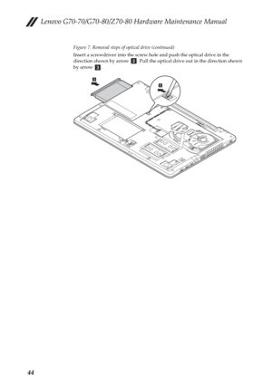 Page 48Lenovo G70-70/G70-80/Z70-80 Hardware Maintenance Manual
44
Figure 7. Removal steps of optical drive (continued)
Insert a screwdriver into the screw hole and push the optical drive in the 
direction shown by arrow  . Pull the optical drive out in the direction shown 
by arrow  .
bc
cb 