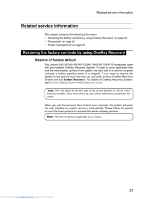 Page 27Downloaded from www.Manualslib.com manuals search engine 23
Related service information
Related service information
This chapter presents the following information:
• “Restoring the factory contents by using OneKey Recovery” on page \
23
• “Passwords” on page 24
• “Power management” on page 25
Restoring the factory contents by using OneKey Recovery
Restore of factory default
The Lenovo G40-30/G40-45/G40-70/G40-70m/Z40-70/Z40-75 computers come 
with  pre-installed  OneKey  Recovery  System.  In  order  to...