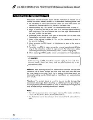 Page 36Downloaded from www.Manualslib.com manuals search engine 32
G40-30/G40-45/G40-70/G40-70m/Z40-70/Z40-75 Hardware Maintenance Manual
Removing and replacing an FRU
This  section  presents  exploded  figures  with  the  instructions  to  indicate  how  to 
remove and replace the FRU. Make sure to observe the following general rules:
1. Do not attempt to service any computer unless you have been trained and certified. An untrained person runs the risk of damaging parts.
2. Before replacing any FRU, review...