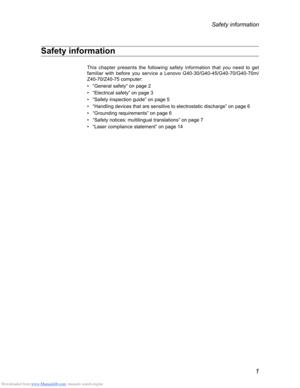 Page 5Downloaded from www.Manualslib.com manuals search engine 1
Safety information
Safety information
This chapter presents the following safety information that you need to get 
familiar with before you service a Lenovo G40-30/G40-45/G40-70/G40-70m/
Z40-70/Z40-75 computer:
• “General safety” on page 2
• “Electrical safety” on page 3
• “Safety inspection guide” on page 5
• “Handling devices that are sensitive to electrostatic discharge” o\
n page 6
• “Grounding requirements” on page 6
• “Safety notices:...