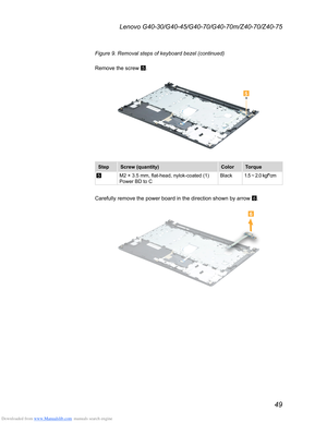 Page 53Downloaded from www.Manualslib.com manuals search engine 49
Lenovo G40-30/G40-45/G40-70/G40-70m/Z40-70/Z40-75
Figure 9. Removal steps of keyboard bezel (continued)
Remove the screw 5.

Step
Screw (quantity) ColorTorque
5M2 × 3.5 mm, flat-head, nylok-coated (1)  
Power BD to C Black
1.5 ~ 2.0 kgf*cm
Carefully remove the power board in the direction shown by arrow 
6.
  