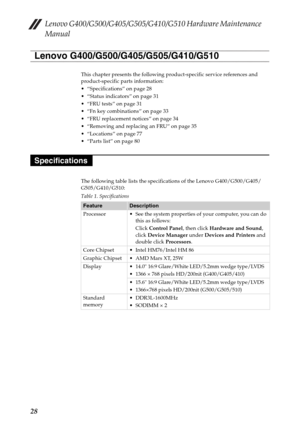 Page 32Lenovo G400/G500/G405/G505/G410/G510 Hardware Maintenance 
Manual
28
This chapter presents the following product-specific service references and 
product-specific parts information:
 “Specifications” on page 28
 “Status indicators” on page 31
 “FRU tests” on page 31
 “Fn key combinations” on page 33
 “FRU replacement notices” on page 34
 “Removing and replacing an FRU” on page 35

 “Parts list” on page 80
The following table lists the specifications of the Lenovo G400/G500/G405/
G505/G410/G510:
Table 1....