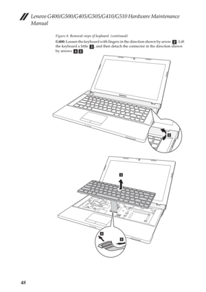 Page 52Lenovo G400/G500/G405/G505/G410/G510 Hardware Maintenance 
Manual
48
Figure 8. Removal steps of keyboard  (continued)
G400: Loosen the keyboard with fingers in the direction shown by arrow  . Lift 
the keyboard a little  , and then detach the connector in the direction shown 
by arrows  .
bcde
b
c
d
e 