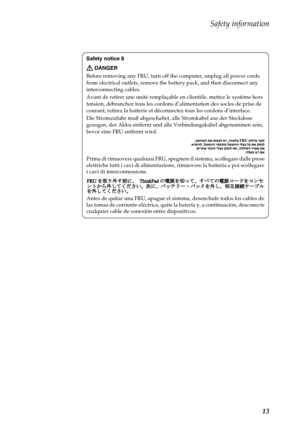 Page 17Safety information
13
Safety notice 8
DANGER
Before removing any FRU, turn off the computer, unplug all power cords 
from electrical outlets, remove the battery pack, and then disconnect any 
interconnecting cables.
Avant de retirer une unité remplaçable en clientèle, mettez le système hors 
tension, débranchez tous les cordons d’alimentation des socles de prise de 
courant, retirez la batterie et déconnectez tous les cordons d’interface.
Die Stromzufuhr muß abgeschaltet, alle Stromkabel aus der...