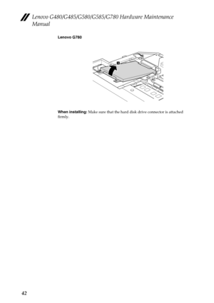 Page 46Lenovo G480/G485/G580/G585/G780 Hardware Maintenance 
Manual
42
Lenovo G780
When installing: Make sure that the hard disk drive connector is attached 
firmly.
3 