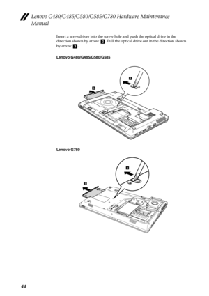 Page 48Lenovo G480/G485/G580/G585/G780 Hardware Maintenance 
Manual
44
Insert a screwdriver into the screw hole and push the optical drive in the 
direction shown by arrow  . Pull the optical drive out in the direction shown 
by arrow  .
Lenovo G480/G485/G580/G585
Lenovo G780
bc
3
2
2
3 