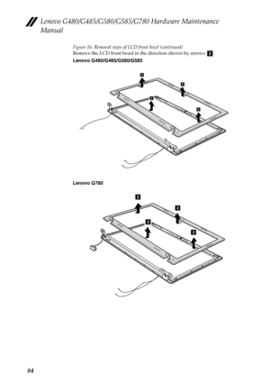 Page 88Lenovo G480/G485/G580/G585/G780 Hardware Maintenance 
Manual
84
Figure 16. Removal steps of LCD front bezel (continued)
Remove the LCD front bezel in the direction shown by arrows  .
Lenovo G480/G485/G580/G585
Lenovo G780
b
2
2
2
2
2
2
2
2 