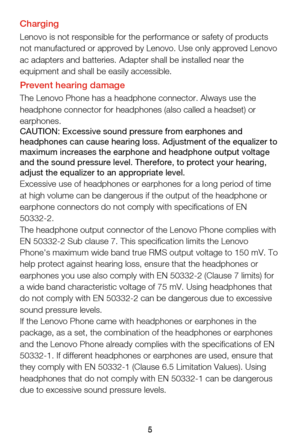 Page 85
Important safety and handling information
This section contains important safety and handling information for 
Lenovo smartphones. Additional safety and handling information is 
provided in the User Guide. See the “Accessing your User Guide” 
section for details.
Operating temperatureUse the Lenovo Phone only in the temperature range of -10°C (14°F) 
— 35°C (95°F) to avoid damage.
Plastic bag noticeDANGER: Plastic bags can be dangerous. Keep plastic bags away 
from babies and children to avoid danger...