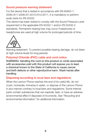 Page 96
Sound pressure warning statementFor the device that is tested in accordance with EN 60950-1:
2006+A11:2009+A1:2010+A12:2011, it is mandatory to perform 
audio tests for EN 50332.
This device has been tested to comply with the Sound Pressure Level 
requirement in the applicable EN 50332-1 and/or EN 50332-2 
standards. Permanent hearing loss may occur if earphones or 
headphones are used at high volume for prolonged periods of time.
Warning statement: To prevent possible hearing damage, do not listen 
at...