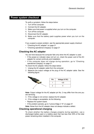 Page 2521
General checkout 
Power system checkout
To verify a symptom, follow the steps below:
1. Turn off the computer.
2.  Connect the AC adapter.
3.  Make sure that power is supplied when you turn on the computer.
4.  Turn off the computer.
5.  Disconnect the AC adapter.
6.  Make sure that the battery pack supplies power when you turn on the 
computer.
If you suspect a power problem, see the appropriate power supply checkou\
t:
•  “Checking the AC adapter” on page 21
•  “Checking operational charging” on...