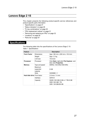 Page 3127
Lenovo Edge 2 15
Lenovo Edge 2 15
This chapter presents the following product-specific service references and 
product-specific parts information:
• “Specifications” on page 27
•  “Status indicators” on page 29
•  “Fn key combinations” on page 30
•  “FRU replacement notices” on page 31
•  “Removing and replacing an FRU” on page 32
•  “Locations” on page 55
•  “Parts list” on page 57
Specifications
The following table lists the specifications of the Lenovo Edge 2 15:
Table 1. Specifications
Feature...